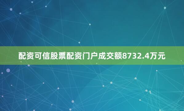 配资可信股票配资门户成交额8732.4万元