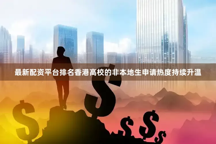 最新配资平台排名香港高校的非本地生申请热度持续升温