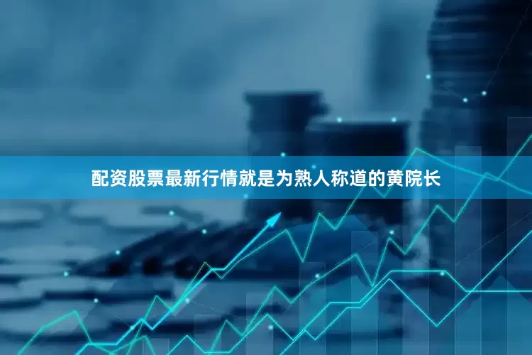 配资股票最新行情就是为熟人称道的黄院长