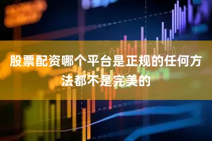 股票配资哪个平台是正规的任何方法都不是完美的