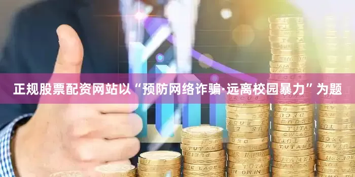 正规股票配资网站以“预防网络诈骗·远离校园暴力”为题