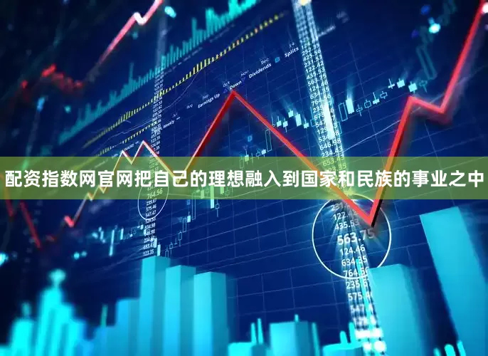配资指数网官网把自己的理想融入到国家和民族的事业之中