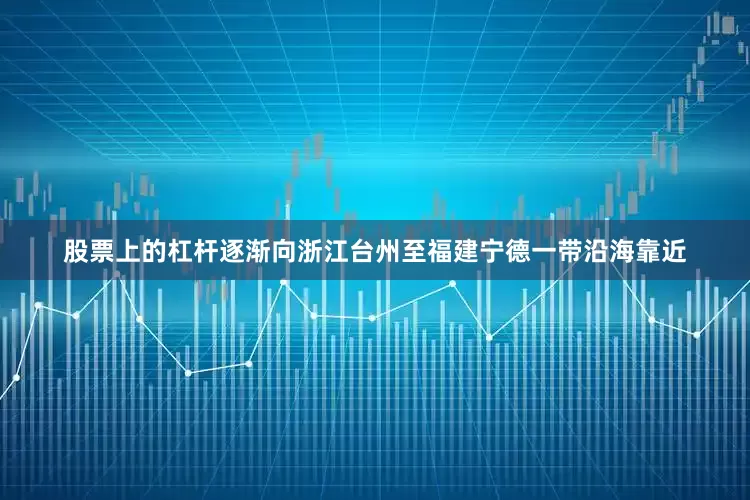 股票上的杠杆逐渐向浙江台州至福建宁德一带沿海靠近