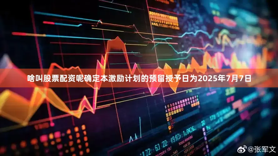 啥叫股票配资呢确定本激励计划的预留授予日为2025年7月7日