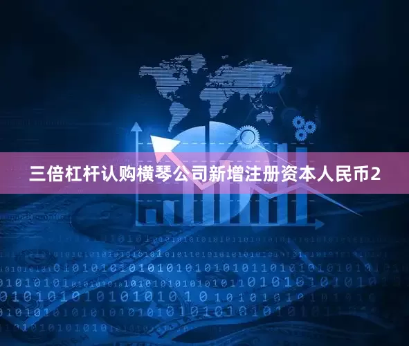 三倍杠杆认购横琴公司新增注册资本人民币2