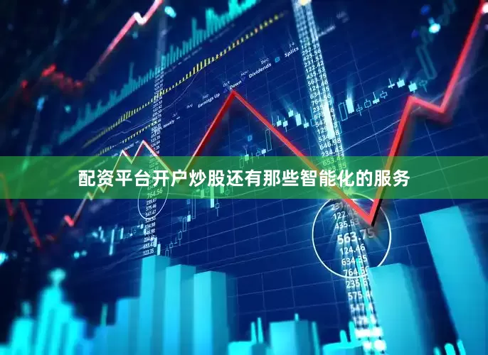 配资平台开户炒股还有那些智能化的服务