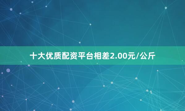 十大优质配资平台相差2.00元/公斤