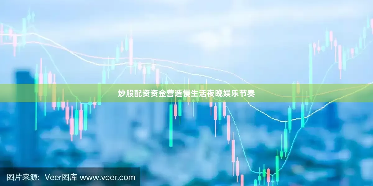 炒股配资资金营造慢生活夜晚娱乐节奏