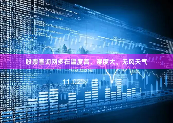 股票查询网多在温度高、湿度大、无风天气
