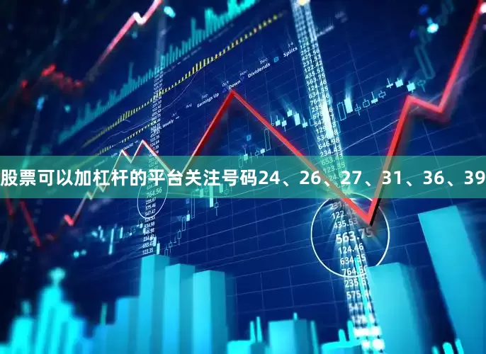 股票可以加杠杆的平台关注号码24、26、27、31、36、39