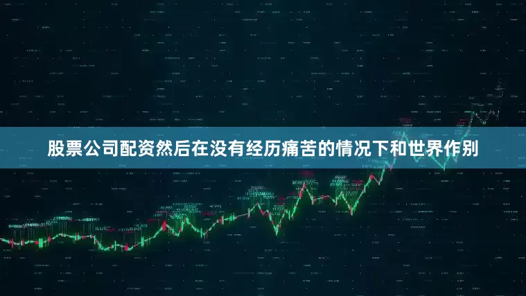 股票公司配资然后在没有经历痛苦的情况下和世界作别