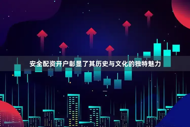 安全配资开户彰显了其历史与文化的独特魅力