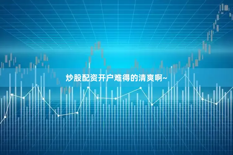 炒股配资开户难得的清爽啊~