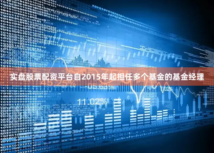 实盘股票配资平台自2015年起担任多个基金的基金经理