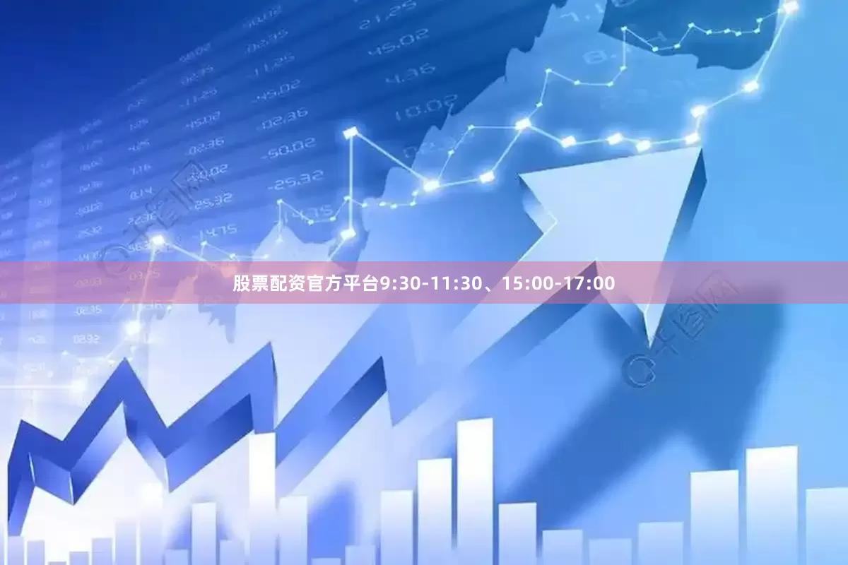 股票配资官方平台9:30-11:30、15:00-17:00