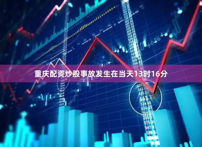 重庆配资炒股事故发生在当天13时16分