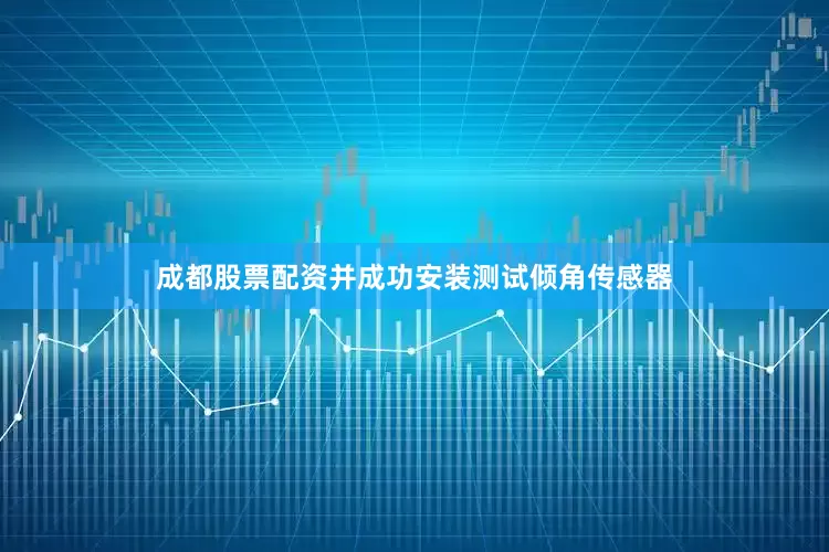 成都股票配资并成功安装测试倾角传感器