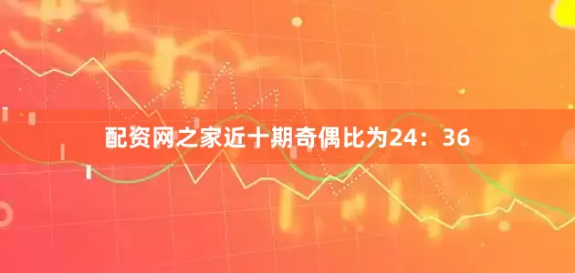 配资网之家近十期奇偶比为24：36
