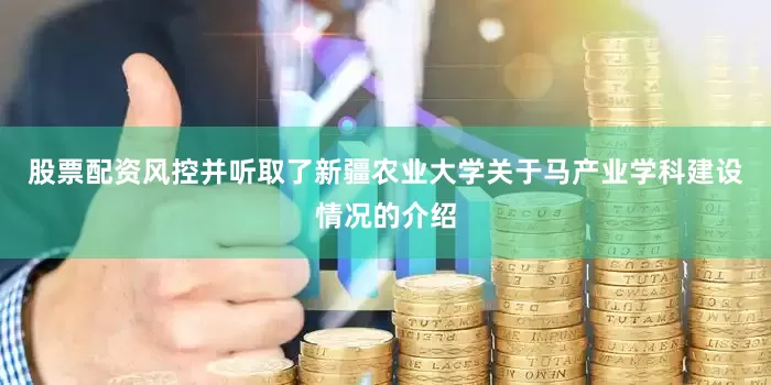 股票配资风控并听取了新疆农业大学关于马产业学科建设情况的介绍