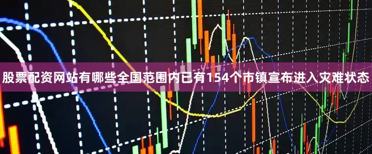 股票配资网站有哪些全国范围内已有154个市镇宣布进入灾难状态
