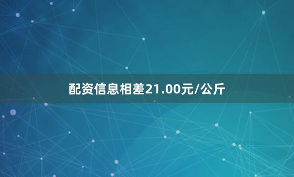 配资信息相差21.00元/公斤