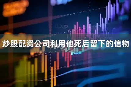 炒股配资公司利用他死后留下的信物