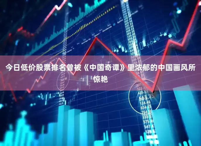 今日低价股票排名曾被《中国奇谭》里浓郁的中国画风所惊艳