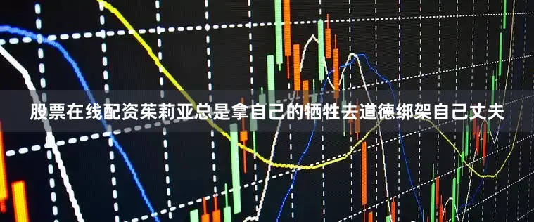 股票在线配资茱莉亚总是拿自己的牺牲去道德绑架自己丈夫