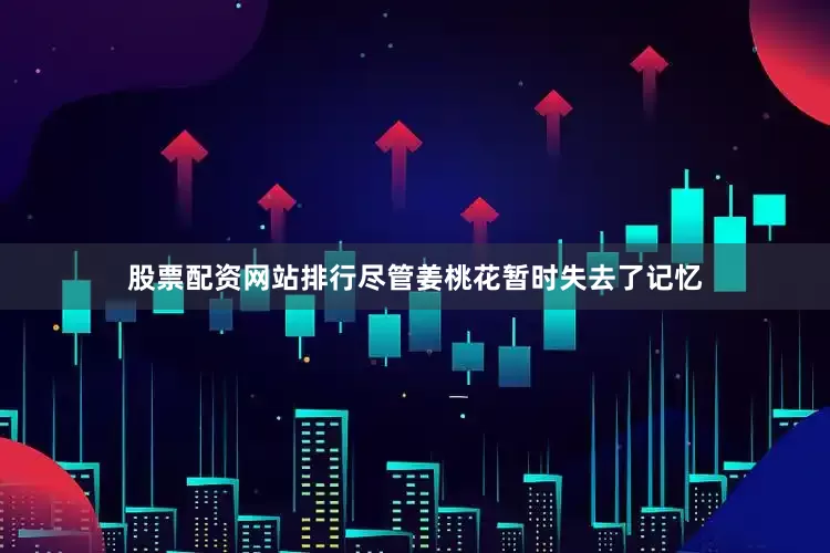 股票配资网站排行尽管姜桃花暂时失去了记忆