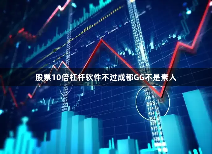 股票10倍杠杆软件不过成都GG不是素人
