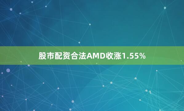 股市配资合法AMD收涨1.55%