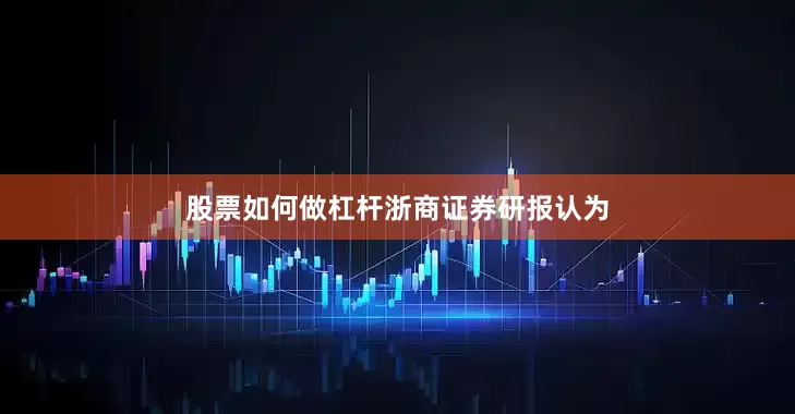 股票如何做杠杆　　浙商证券研报认为